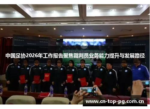 中国足协2026年工作报告聚焦裁判员业务能力提升与发展路径 中国足协2026年工作报告聚焦裁判员业务能力提升与发展路径