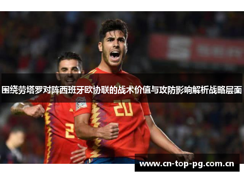 围绕劳塔罗对阵西班牙欧协联的战术价值与攻防影响解析战略层面 围绕劳塔罗对阵西班牙欧协联的战术价值与攻防影响解析战略层面